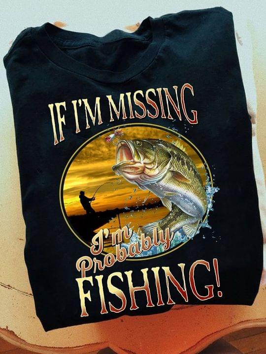 If I'm Missing I'm Probably Fishing Sunset Fisherman Fish Outdoor Activity Shirt If I'm Missing I'm Probably Fishing Sunset Fisherman Fish Outdoor Activity Shirt