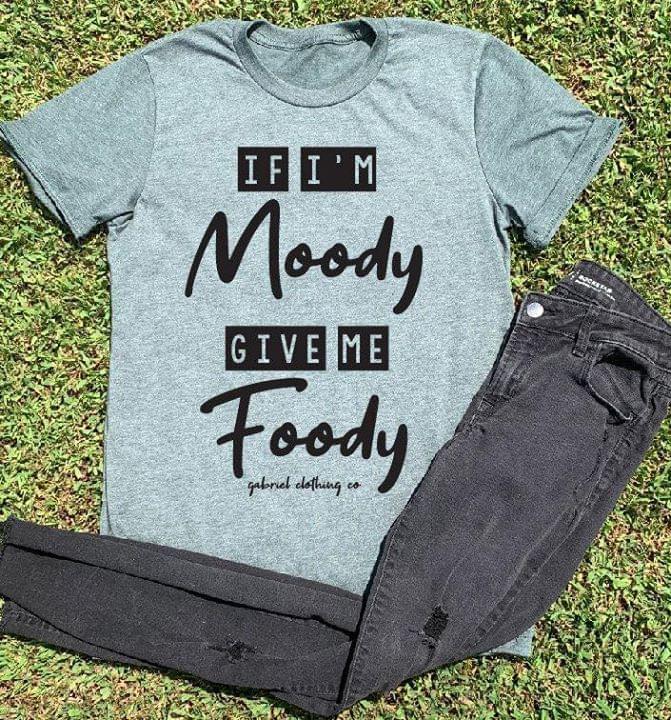 If I'm Moody Give Me Foody Shirt If I'm Moody Give Me Foody Shirt