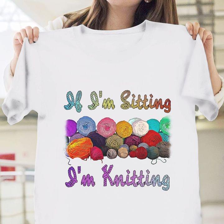 If I'm Sitting I'm Knitting Colorful Wool Rolls Shirt If I'm Sitting I'm Knitting Colorful Wool Rolls Shirt