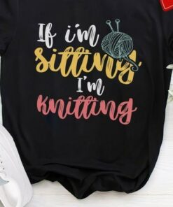 If I’m Sitting I’m Knitting Wool Ball Shirt If I’m Sitting I’m Knitting Wool Ball Shirt