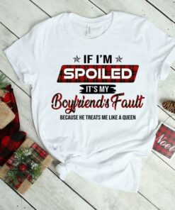 If I’m Spoiled It’s My Boyfriend’s Fault Shirt