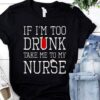 If I’m Too Drunk Take Me To My Nurse Shirt