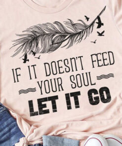 If It Doesn’t Feed Your Soul Let It Go Shirt