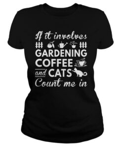 If It Involes Gardening Coffee And Cats Shirt If It Involes Gardening Coffee And Cats Shirt