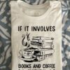 If It Involves Books And Coffee Count Me In A Cup Of Hot Coffee Books Knowledge Shirt