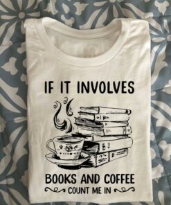 If It Involves Books And Coffee Count Me In A Cup Of Hot Coffee Books Knowledge Shirt