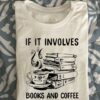 If It Involves Books And Coffee Count Me In Hot Coffee Books Shirt