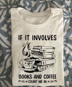 If It Involves Books And Coffee Count Me In Hot Coffee Books Shirt