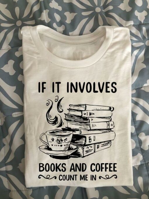 If It Involves Books And Coffee Count Me In Hot Coffee Books Shirt