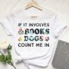 If It Involves Books Dogs Count Me In Shirt