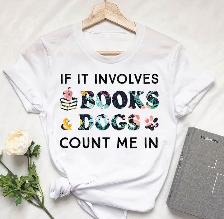 If It Involves Books Dogs Count Me In Shirt If It Involves Books Dogs Count Me In Shirt
