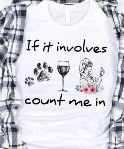 If It Involves Count Me In Dog Footprint Glass Of Wine Nurse Flowers Shirt If It Involves Count Me In Dog Footprint Glass Of Wine Nurse Flowers Shirt