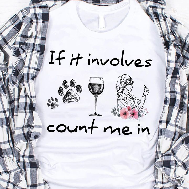 If It Involves Count Me In Dog Footprint Glass Of Wine Nurse Flowers Shirt If It Involves Count Me In Dog Footprint Glass Of Wine Nurse Flowers Shirt