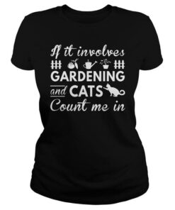 If It Involves Gardening And Cats Count Me In Shirt If It Involves Gardening And Cats Count Me In Shirt