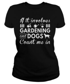 If It Involves Gardening And Dogs Count Me In Shirt If It Involves Gardening And Dogs Count Me In Shirt