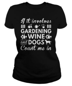 If It Involves Gardening Wine And Dogs Shirt If It Involves Gardening Wine And Dogs Shirt