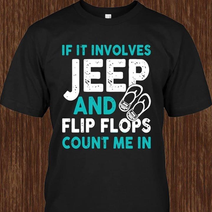 If It Involves Jeep And Flip Flops Count Me In Shirt If It Involves Jeep And Flip Flops Count Me In Shirt