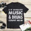 If It Involves Music &amp Drumks Count Me In Shirt