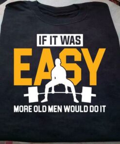 If It Was Easy More Old Men Would Do Fitness Gym Lift Shirt If It Was Easy More Old Men Would Do Fitness Gym Lift Shirt