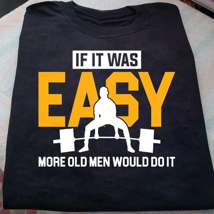 If It Was Easy More Old Men Would Do Fitness Gym Lift Shirt If It Was Easy More Old Men Would Do Fitness Gym Lift Shirt
