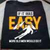 If It Was Easy More Old Men Would Do It Skiing Man Shirt