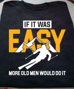 If It Was Easy More Old Men Would Do It Skiing Man Shirt If It Was Easy More Old Men Would Do It Skiing Man Shirt