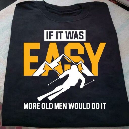 If It Was Easy More Old Men Would Do It Skiing Man Shirt