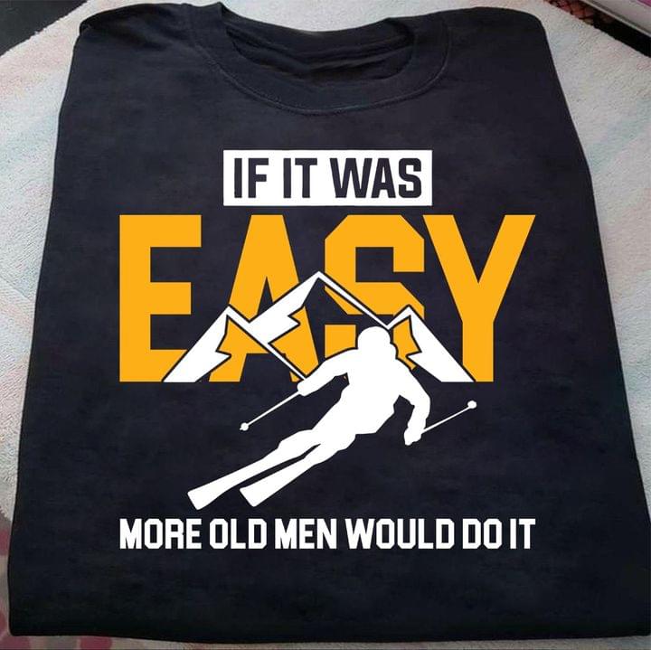 If It Was Easy More Old Men Would Do It Skiing Man Shirt If It Was Easy More Old Men Would Do It Skiing Man Shirt