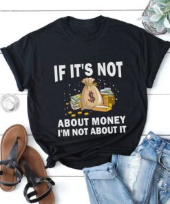 If It’s Not About Money I’m Not About It T-Shirt Sweatshirt Hoodie If It’s Not About Money I’m Not About It T-Shirt Sweatshirt Hoodie