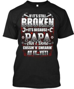 If It’s Still Broken It’s Because Papa Ain’t Done Cussin’ N’Swearin’ At It Yet Wrench Hammer Shirt If It’s Still Broken It’s Because Papa Ain’t Done Cussin’ N’Swearin’ At It Yet Wrench Hammer Shirt