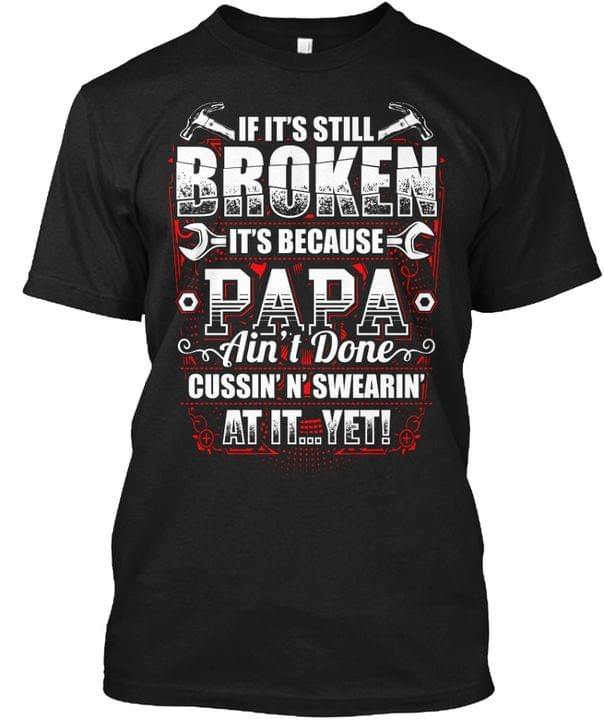 If It's Still Broken It's Because Papa Ain't Done Cussin' N'Swearin' At It Yet Wrench Hammer Shirt If It's Still Broken It's Because Papa Ain't Done Cussin' N'Swearin' At It Yet Wrench Hammer Shirt