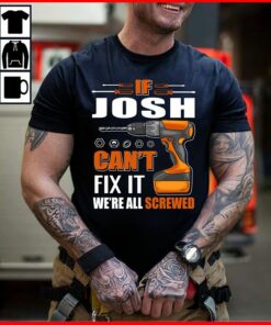 If Josh Can’t Fix It We’re All Screwed Shirt If Josh Can’t Fix It We’re All Screwed Shirt