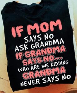 If Mom Says No Ask Grandma If Grandma Says No, Who Are We Kidding Grandma Never Says No Shirt If Mom Says No Ask Grandma If Grandma Says No, Who Are We Kidding Grandma Never Says No Shirt