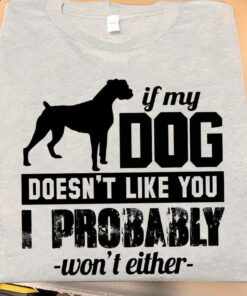 If My Dog Does Not Like You, I Probably Won’t Either Shirt If My Dog Does Not Like You, I Probably Won’t Either Shirt
