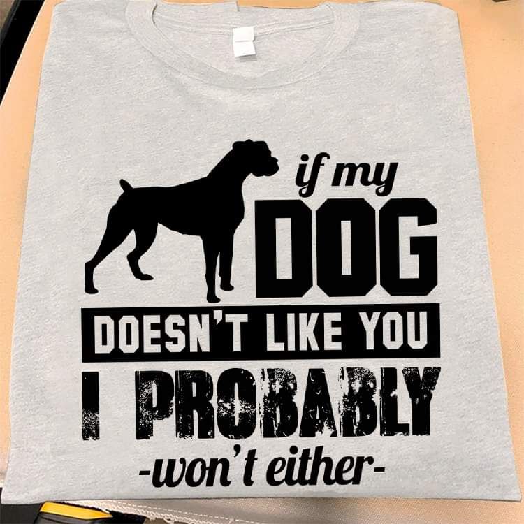 If My Dog Does Not Like You, I Probably Won't Either Shirt If My Dog Does Not Like You, I Probably Won't Either Shirt