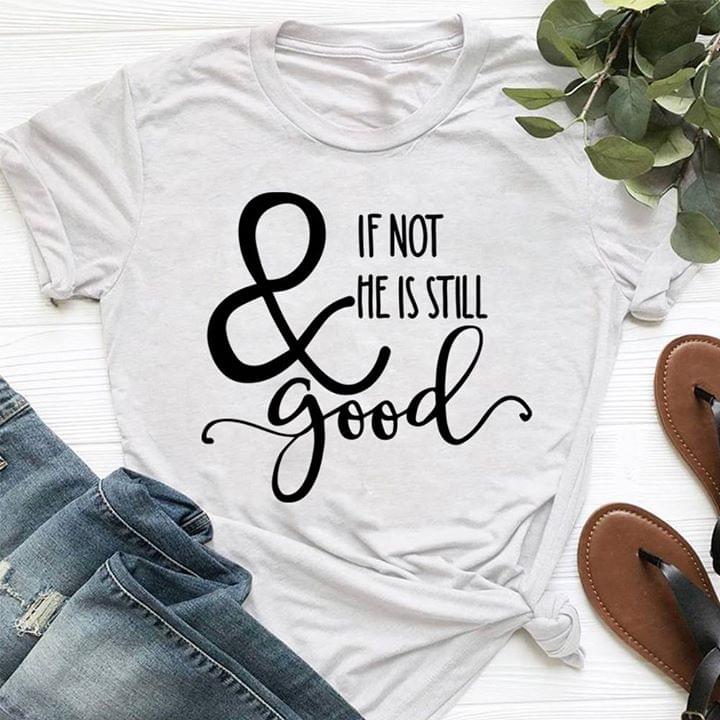 If Not He Is Still & Good Shirt If Not He Is Still & Good Shirt