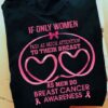 If Only Women Paid As Much Attention To Their Breast As Men Do Breast Cancer Awareness Heart Quotes Shirt