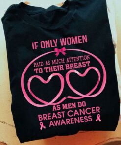 If Only Women Paid As Much Attention To Their Breast As Men Do Breast Cancer Awareness Heart Quotes Shirt If Only Women Paid As Much Attention To Their Breast As Men Do Breast Cancer Awareness Heart Quotes Shirt