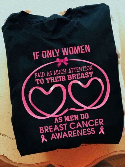 If Only Women Paid As Much Attention To Their Breast As Men Do Breast Cancer Awareness Heart Quotes Shirt