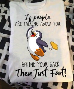 If People Are Talking About You Behind Your Back Then Just Fart Cute Penguin Shirt If People Are Talking About You Behind Your Back Then Just Fart Cute Penguin Shirt