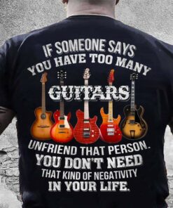 If Someone Says You Have Too Many Guitars Unfriend That Person You Don’t Need That Kind Of Negativity In Life Electronic Guitars Shirt (Back Side) If Someone Says You Have Too Many Guitars Unfriend That Person You Don’t Need That Kind Of Negativity In Life Electronic Guitars Shirt (Back Side)