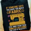 If Someone Says You Have Too Much Fabric, Stay Away From Them You Don_t Need That Kind Of Negativity Shirt