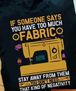 If Someone Says You Have Too Much Fabric, Stay Away From Them You Don_t Need That Kind Of Negativity Shirt If Someone Says You Have Too Much Fabric, Stay Away From Them You Don_t Need That Kind Of Negativity Shirt