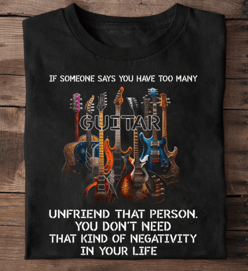 If Someone says you have too many Guitar T-Shirt