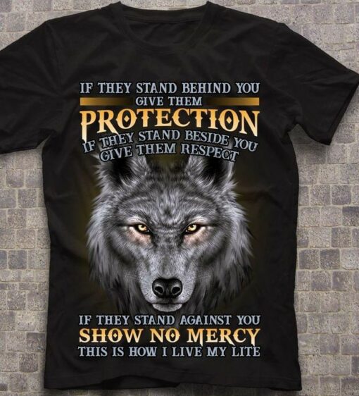 If They Stand Behind You Give Them Protection If They Stand Beside You Give Them Respect Angry Wolf Shirt