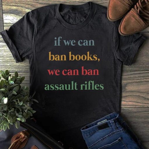 If We Can Ban Books, We Can Ban Assault Rifles Shirt