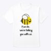 If We Die We’re Taking You With Us Cartoon Bee Shirt