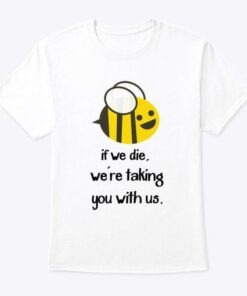 If We Die We’re Taking You With Us Cartoon Bee Shirt If We Die We’re Taking You With Us Cartoon Bee Shirt