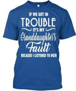 If We Get In Trouble It’s My Granddaughter’s Family T-Shirt Sweatshirt Hoodie