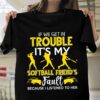 If We Get In Trouble It’s My Softball Friend’s Fault Because I Listened to Her Shirt
